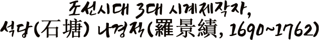 조선시대 3대 시계제작자, 석당(石塘) 나경적(羅景績, 1690~1762)